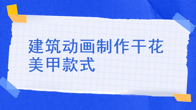 建筑动画制作干花美甲款式