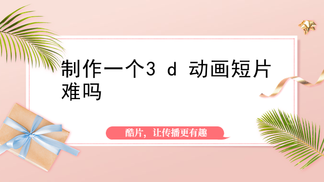 制作一个3d动画短片难吗