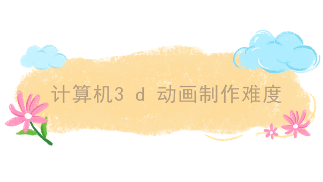 计算机3d动画制作难度