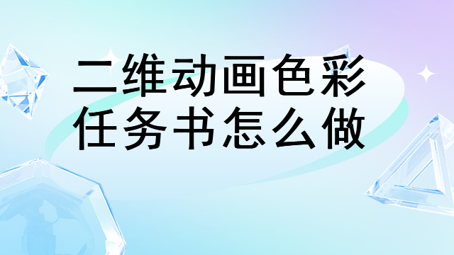二维动画色彩任务书怎么做 二维动画色彩任务书怎么做
