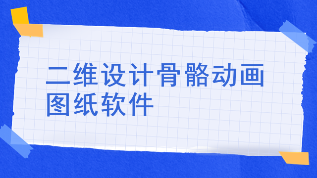 二维设计骨骼动画图纸软件 二维设计骨骼动画图纸软件