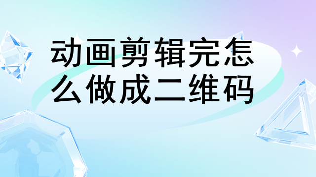 动画剪辑完怎么做成二维码