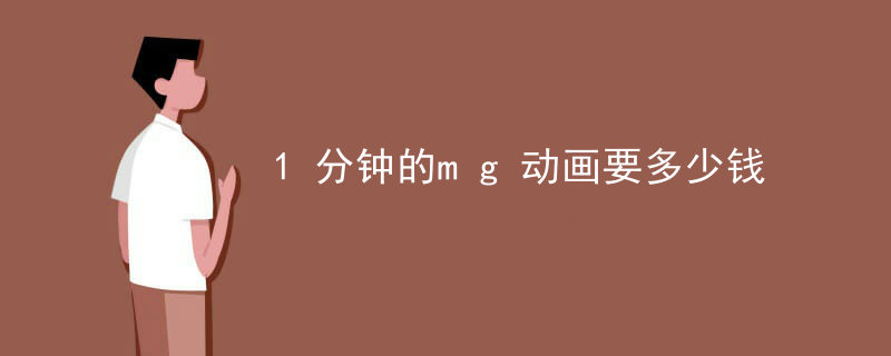 1分钟的mg动画要多少钱