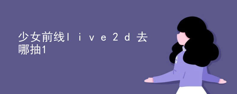 少女前线live2d去哪抽