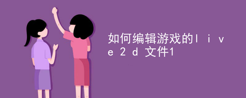 如何编辑游戏的live2d文件