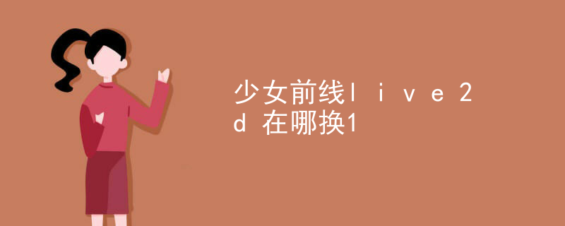 少女前线live2d在哪换