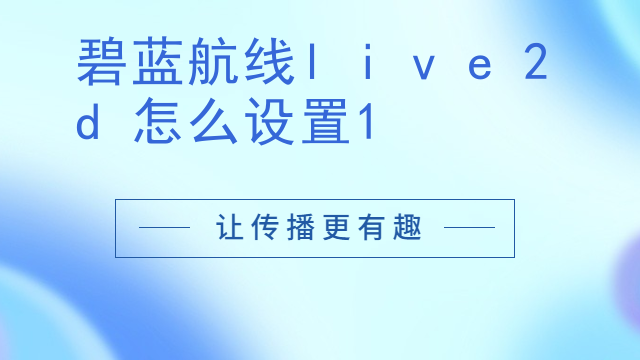 碧蓝航线live2d怎么设置