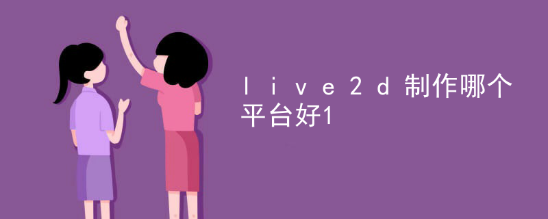 live2d制作哪个平台好