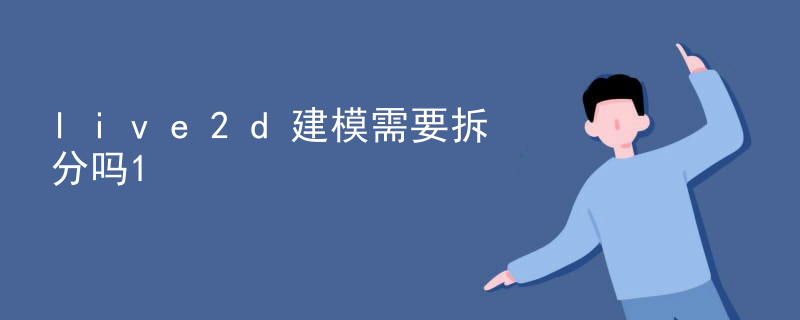 live2d建模需要拆分吗
