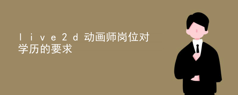 live2d动画师岗位对学历的要求