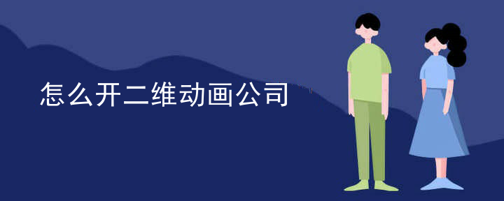 怎么开二维动画公司