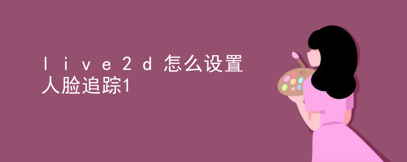 live2d怎么设置人脸追踪