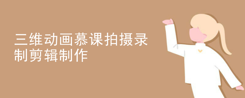 三维动画慕课拍摄录制剪辑制作