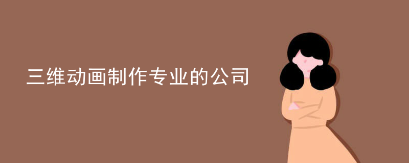 三维动画制作专业的公司