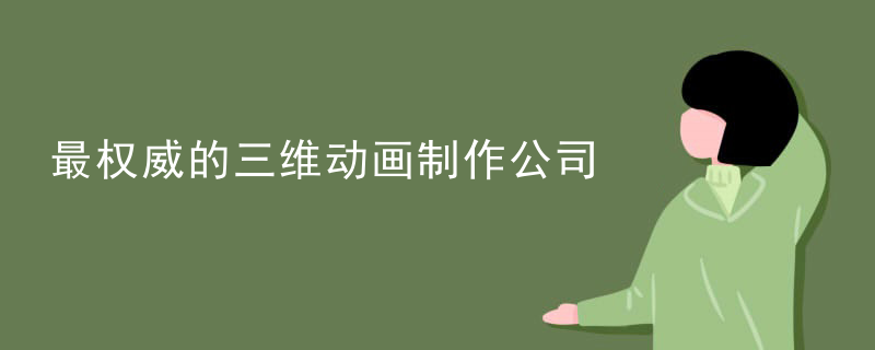 最权威的三维动画制作公司