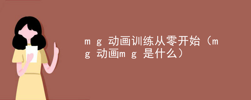 mg动画训练从零开始（mg动画mg是什么）
