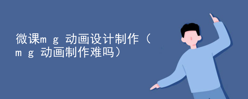 微课mg动画设计制作（mg动画制作难吗）
