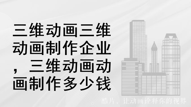 三维动画三维动画制作企业，三维动画动画制作多少钱