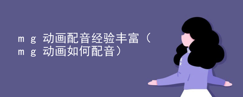 mg动画配音经验丰富（mg动画如何配音）