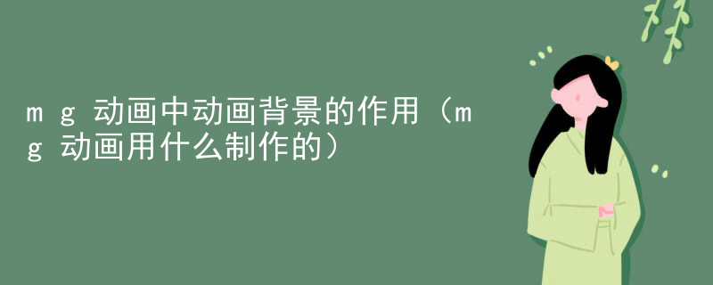 mg动画中动画背景的作用（mg动画用什么制作的）