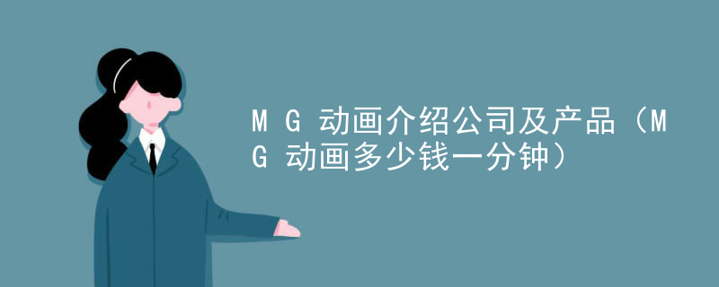 MG动画介绍公司及产品（MG动画多少钱一分钟）