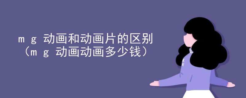 mg动画和动画片的区别（mg动画动画多少钱）