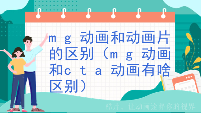 mg动画和动画片的区别（mg动画和cta动画有啥区别）