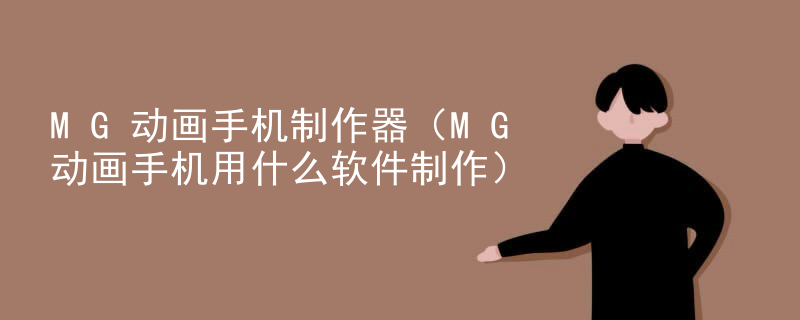 MG动画手机制作器（MG动画手机用什么软件制作）