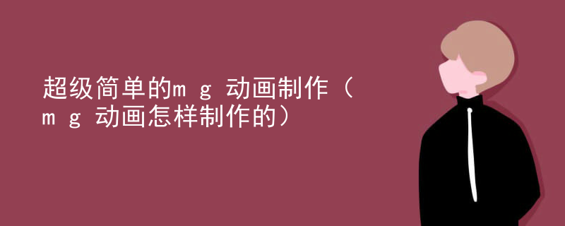 超级简单的mg动画制作（mg动画怎样制作的）