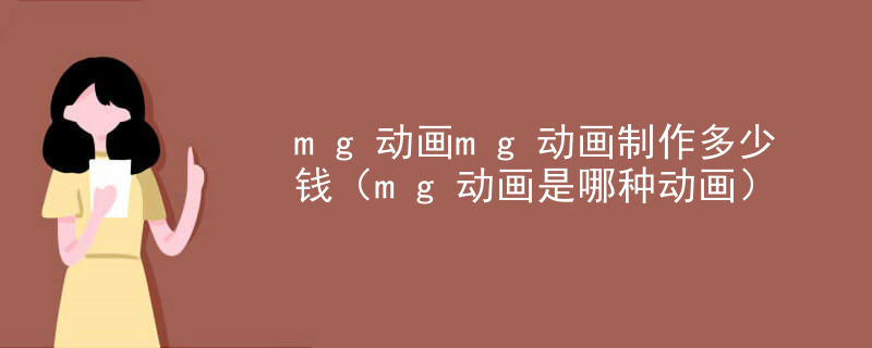 mg动画mg动画制作多少钱（mg动画是哪种动画）
