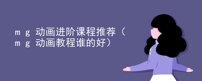 mg动画进阶课程推荐（mg动画教程谁的好）
