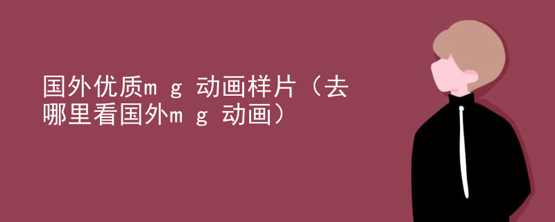 国外优质mg动画样片（去哪里看国外mg动画）
