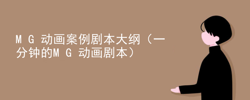 MG动画案例剧本大纲（一分钟的MG动画剧本）