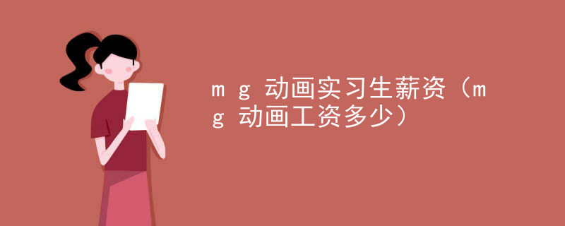mg动画实习生薪资（mg动画工资多少）