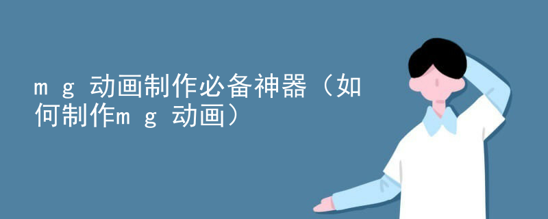 mg动画制作必备神器（如何制作mg动画）