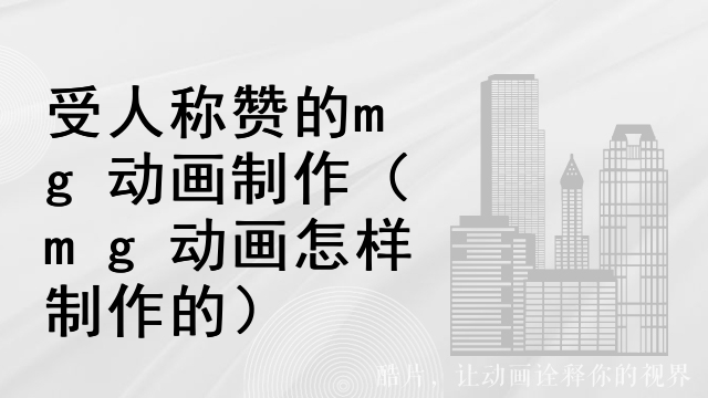 受人称赞的mg动画制作（mg动画怎样制作的）