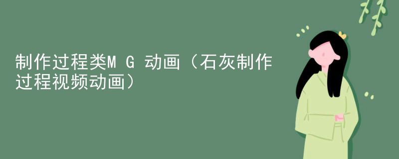 制作过程类MG动画（石灰制作过程视频动画）