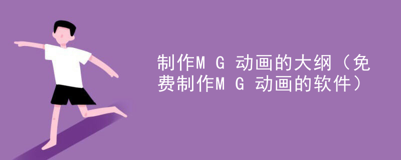 制作MG动画的大纲（免费制作MG动画的软件）