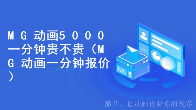 MG动画5000一分钟贵不贵（MG动画一分钟报价）