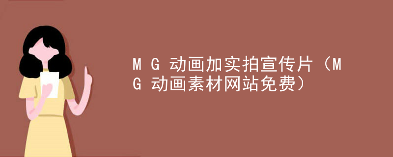MG动画加实拍宣传片（MG动画素材网站免费）