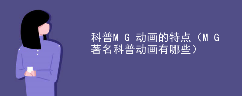 科普MG动画的特点（MG著名科普动画有哪些）