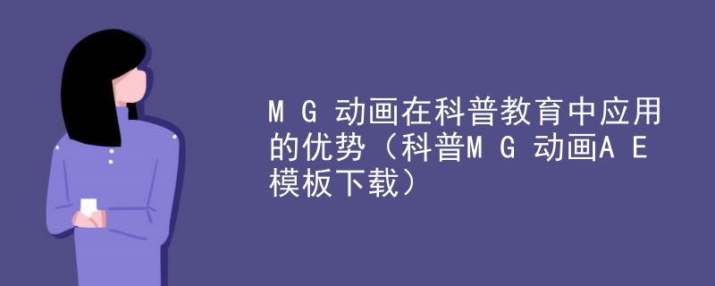 MG动画在科普教育中应用的优势（科普MG动画AE模板下载）