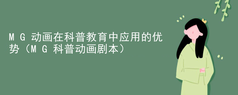 MG动画在科普教育中应用的优势（MG科普动画剧本）