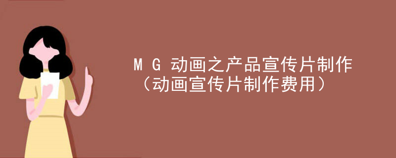 MG动画之产品宣传片制作（动画宣传片制作费用）