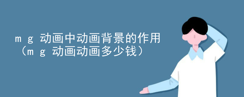 mg动画中动画背景的作用（mg动画动画多少钱）