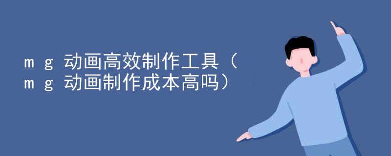 mg动画高效制作工具（mg动画制作成本高吗）