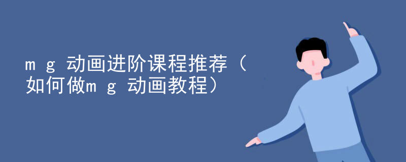 mg动画进阶课程推荐（如何做mg动画教程）