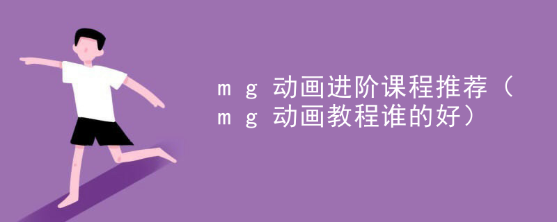 mg动画进阶课程推荐（mg动画教程谁的好）