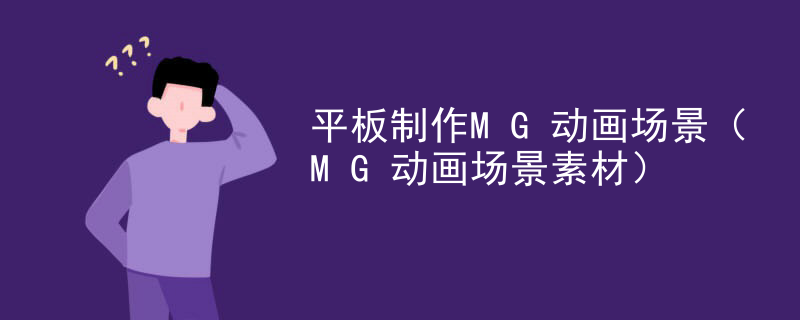 平板制作MG动画场景（MG动画场景素材）