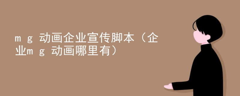 mg动画企业宣传脚本（企业mg动画哪里有）